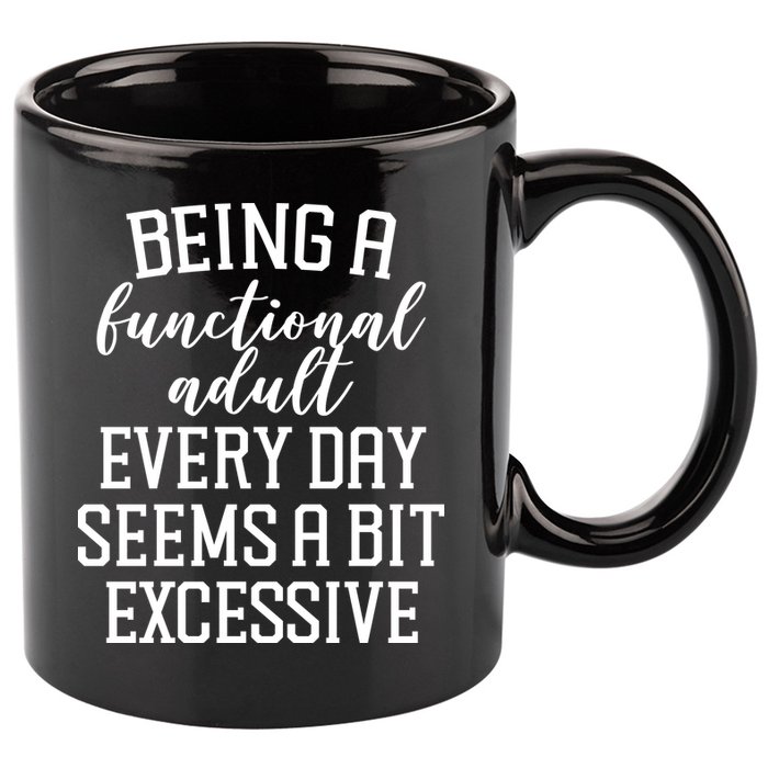 Being A Functional Adult Every Day Seems A Bit Excessive Funny 11oz C Handle Ceramic Mug