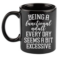 Being A Functional Adult Every Day Seems A Bit Excessive Funny 11oz C Handle Ceramic Mug