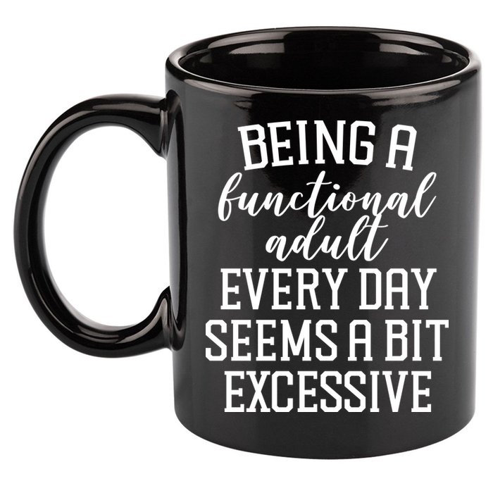 Being A Functional Adult Every Day Seems A Bit Excessive Funny 11oz C Handle Ceramic Mug