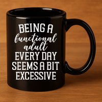 Being A Functional Adult Every Day Seems A Bit Excessive Funny 11oz C Handle Ceramic Mug
