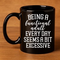 Being A Functional Adult Every Day Seems A Bit Excessive Funny 11oz C Handle Ceramic Mug