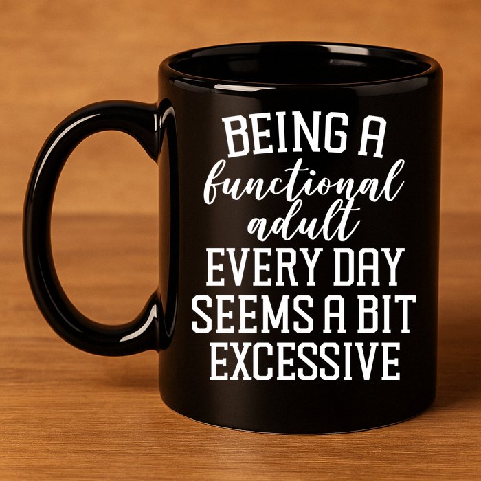 Being A Functional Adult Every Day Seems A Bit Excessive Funny 11oz C Handle Ceramic Mug