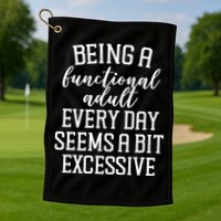 Being A Functional Adult Every Day Seems A Bit Excessive Funny Golf Towel
