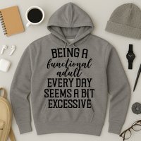 Being A Functional Adult Every Day Seems A Bit Excessive Funny Hoodie