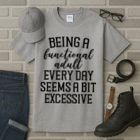 Being A Functional Adult Every Day Seems A Bit Excessive Funny Tall T-Shirt