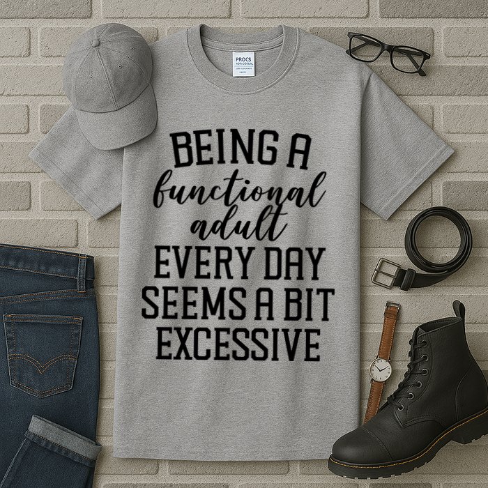 Being A Functional Adult Every Day Seems A Bit Excessive Funny Tall T-Shirt
