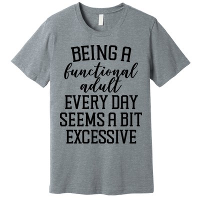 Being A Functional Adult Every Day Seems A Bit Excessive Funny Premium T-Shirt