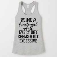 Being A Functional Adult Every Day Seems A Bit Excessive Funny Womens Tank Top