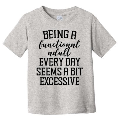 Being A Functional Adult Every Day Seems A Bit Excessive Funny Toddler T-Shirt