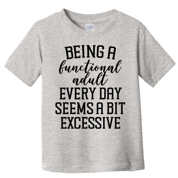 Being A Functional Adult Every Day Seems A Bit Excessive Funny Toddler T-Shirt