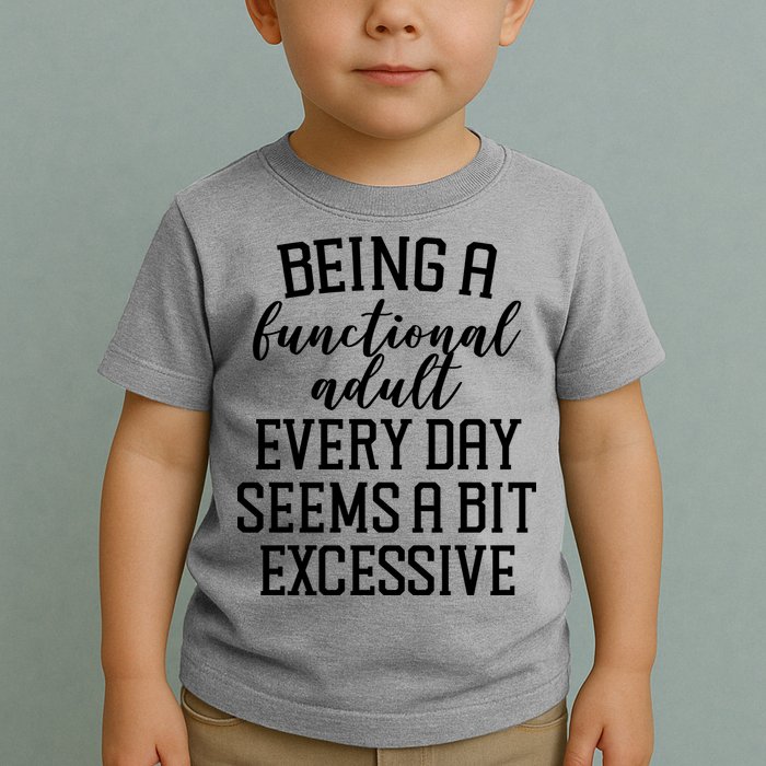 Being A Functional Adult Every Day Seems A Bit Excessive Funny Toddler T-Shirt