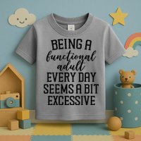 Being A Functional Adult Every Day Seems A Bit Excessive Funny Toddler T-Shirt