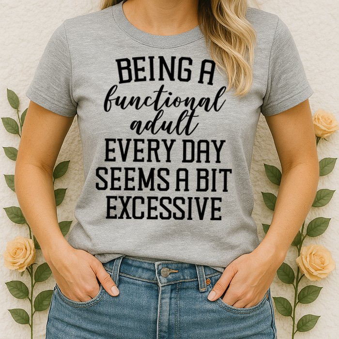 Being A Functional Adult Every Day Seems A Bit Excessive Funny Womens T-Shirt
