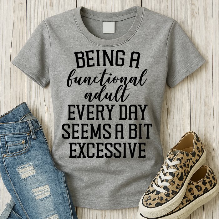 Being A Functional Adult Every Day Seems A Bit Excessive Funny Womens T-Shirt