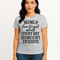 Being A Functional Adult Every Day Seems A Bit Excessive Funny Womens T-Shirt