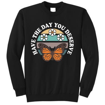 Butterfly And Flowers Have The Day You Deserve Sweatshirt