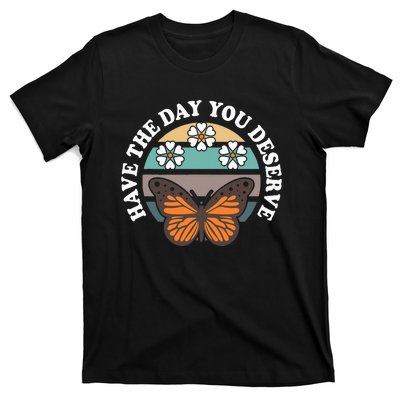 Butterfly And Flowers Have The Day You Deserve T-Shirt