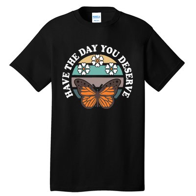 Butterfly And Flowers Have The Day You Deserve Tall T-Shirt