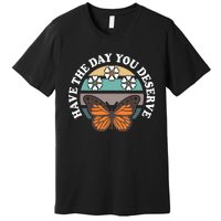 Butterfly And Flowers Have The Day You Deserve Premium T-Shirt