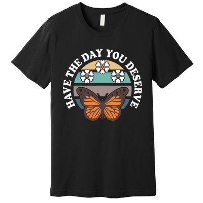 Butterfly And Flowers Have The Day You Deserve Premium T-Shirt