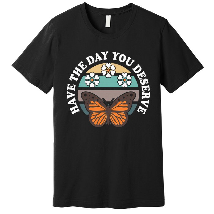 Butterfly And Flowers Have The Day You Deserve Premium T-Shirt