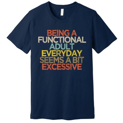 Being A Functional Adult Everyday Seems A Bit Excessive Premium T-Shirt