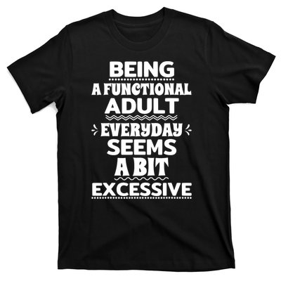 Being A Functional Adult Every Day Seems A Bit Excessive Sarcastic Funny T-Shirt