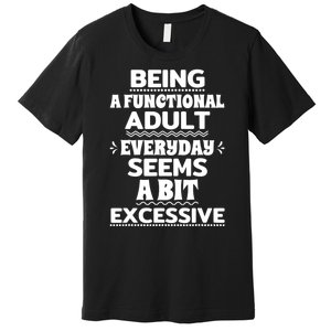 Being A Functional Adult Every Day Seems A Bit Excessive Sarcastic Funny Premium T-Shirt