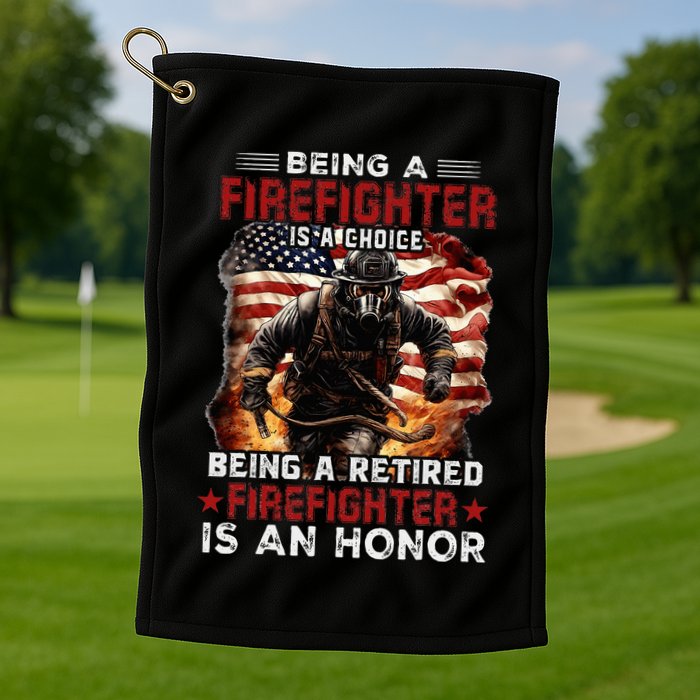 Being A Firefighter Is A Choice Being A Retired Firefighter Golf Towel