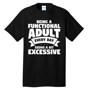 Being A Functional Adult Every Day Seems A Bit Excessive Sarcasm Quotes Tall T-Shirt