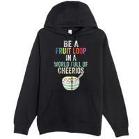 Be A Fruit Loop In A World Full Of Cheerios Premium Pullover Hoodie