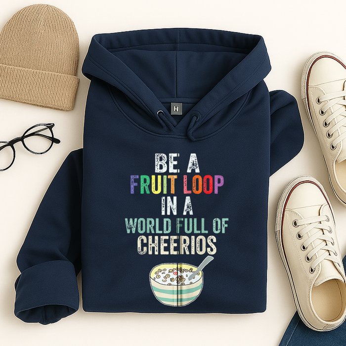 Be A Fruit Loop In A World Full Of Cheerios Hoodie