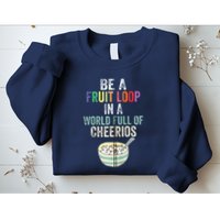 Be A Fruit Loop In A World Full Of Cheerios Sweatshirt