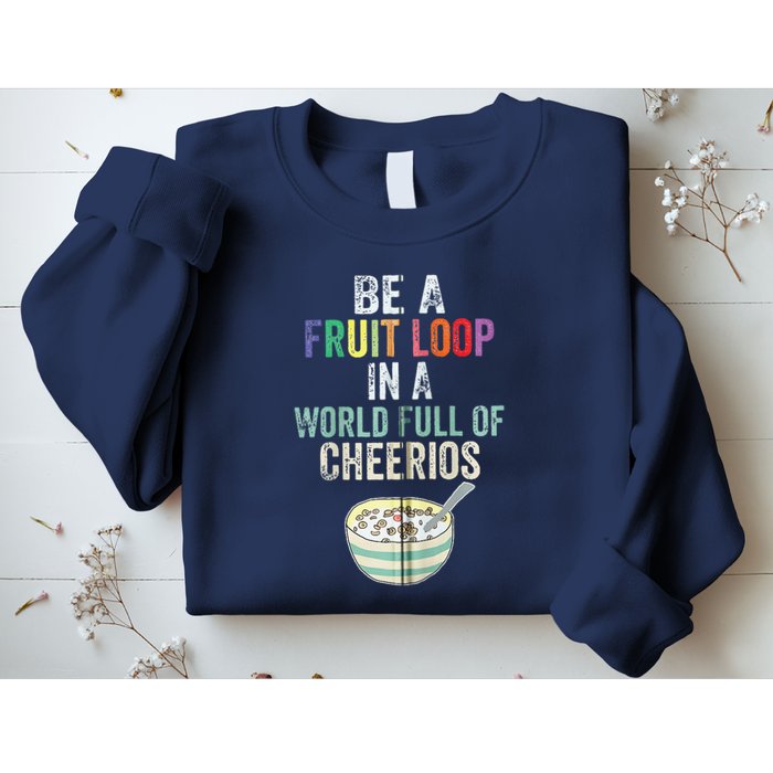 Be A Fruit Loop In A World Full Of Cheerios Sweatshirt