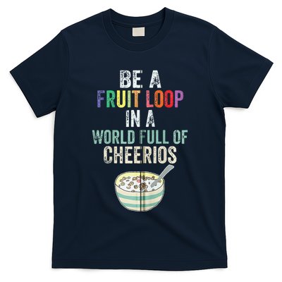 Be A Fruit Loop In A World Full Of Cheerios T-Shirt