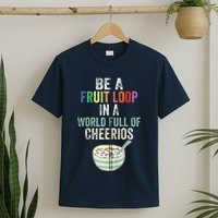 Be A Fruit Loop In A World Full Of Cheerios T-Shirt