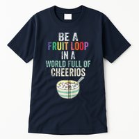 Be A Fruit Loop In A World Full Of Cheerios Tall T-Shirt