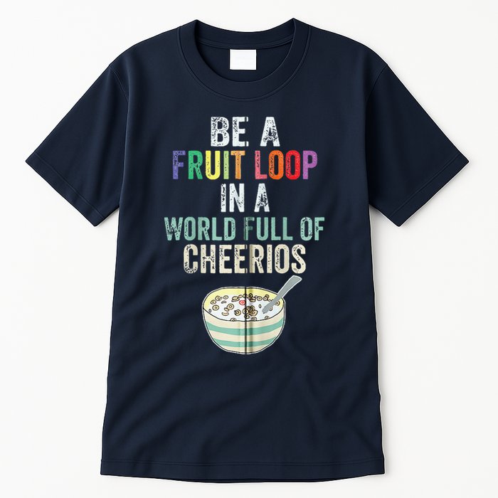 Be A Fruit Loop In A World Full Of Cheerios Tall T-Shirt