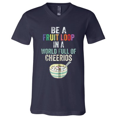 Be A Fruit Loop In A World Full Of Cheerios V-Neck T-Shirt