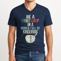 Be A Fruit Loop In A World Full Of Cheerios V-Neck T-Shirt