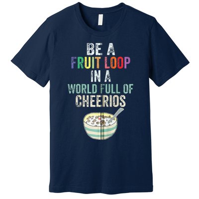 Be A Fruit Loop In A World Full Of Cheerios Premium T-Shirt