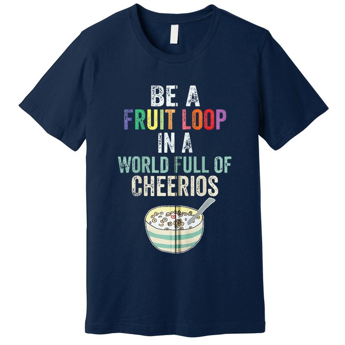 Be A Fruit Loop In A World Full Of Cheerios Premium T-Shirt