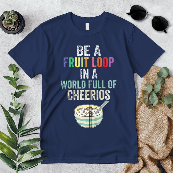 Be A Fruit Loop In A World Full Of Cheerios Premium T-Shirt