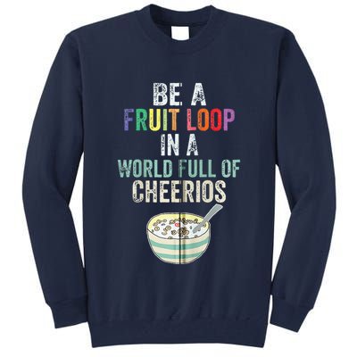 Be A Fruit Loop In A World Full Of Cheerios Tall Sweatshirt