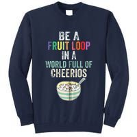 Be A Fruit Loop In A World Full Of Cheerios Tall Sweatshirt