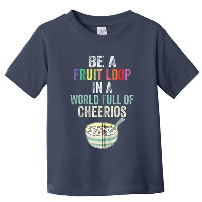 Be A Fruit Loop In A World Full Of Cheerios Toddler T-Shirt