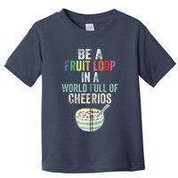 Be A Fruit Loop In A World Full Of Cheerios Toddler T-Shirt