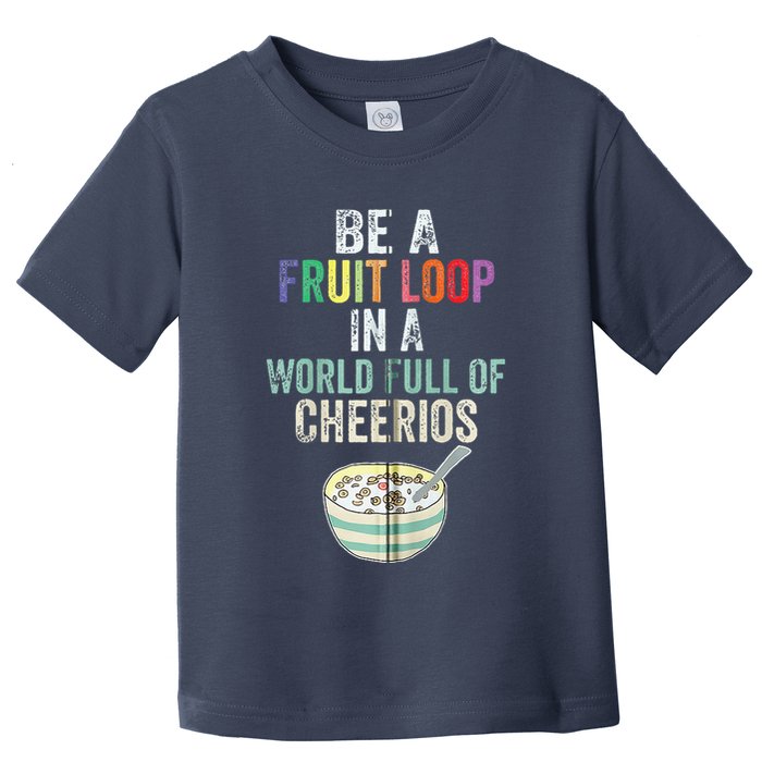 Be A Fruit Loop In A World Full Of Cheerios Toddler T-Shirt