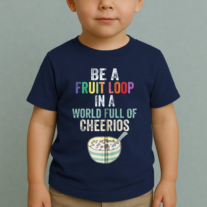 Be A Fruit Loop In A World Full Of Cheerios Toddler T-Shirt