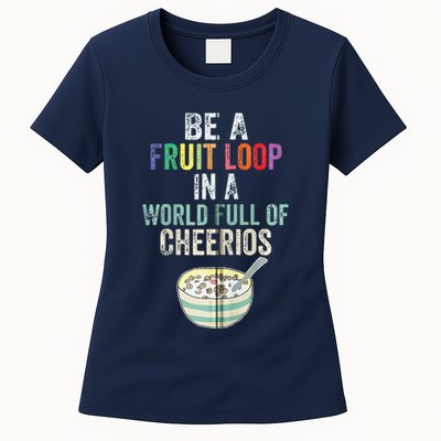 Be A Fruit Loop In A World Full Of Cheerios Womens T-Shirt